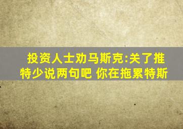 投资人士劝马斯克:关了推特少说两句吧 你在拖累特斯